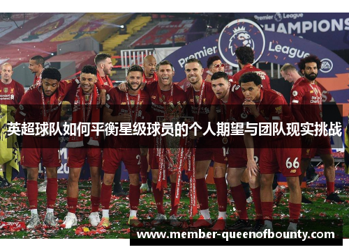 英超球队如何平衡星级球员的个人期望与团队现实挑战