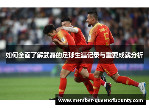 如何全面了解武磊的足球生涯记录与重要成就分析