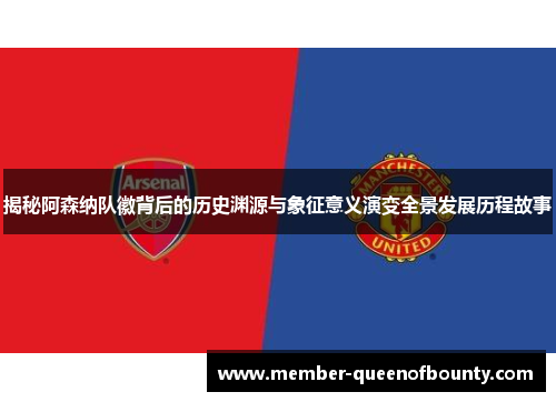 揭秘阿森纳队徽背后的历史渊源与象征意义演变全景发展历程故事