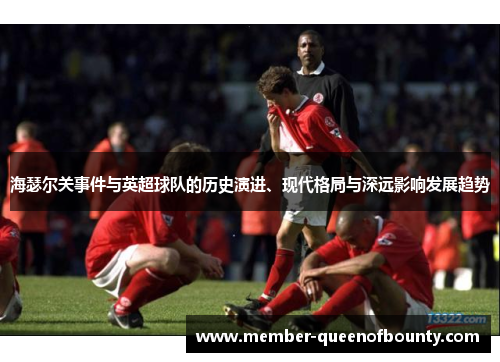 海瑟尔关事件与英超球队的历史演进、现代格局与深远影响发展趋势