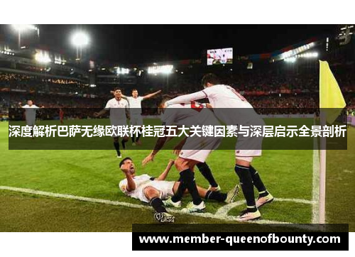 深度解析巴萨无缘欧联杯桂冠五大关键因素与深层启示全景剖析