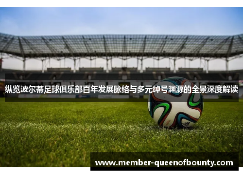 纵览波尔蒂足球俱乐部百年发展脉络与多元绰号渊源的全景深度解读