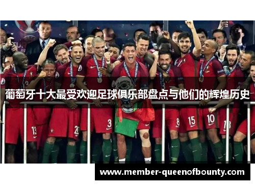葡萄牙十大最受欢迎足球俱乐部盘点与他们的辉煌历史