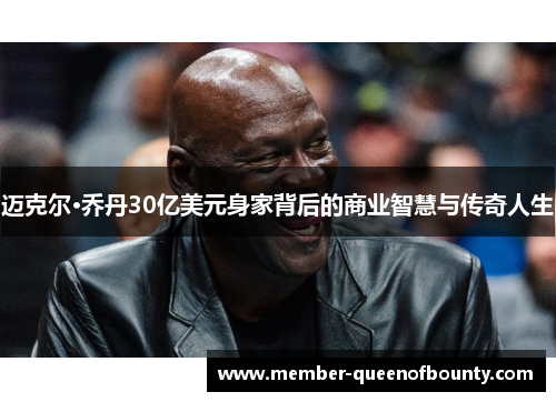 迈克尔·乔丹30亿美元身家背后的商业智慧与传奇人生