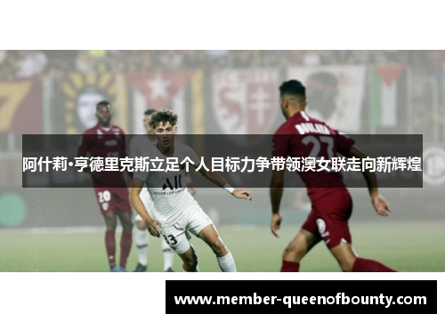 阿什莉·亨德里克斯立足个人目标力争带领澳女联走向新辉煌