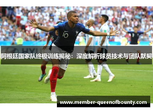 阿根廷国家队终极训练揭秘：深度解析球员技术与团队默契