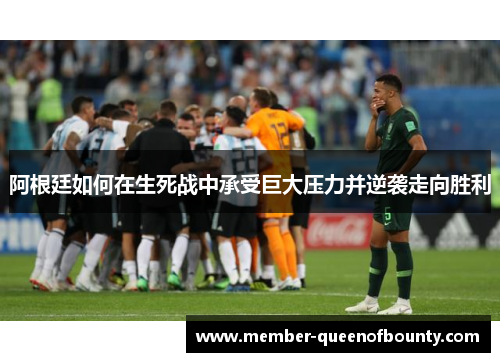 阿根廷如何在生死战中承受巨大压力并逆袭走向胜利