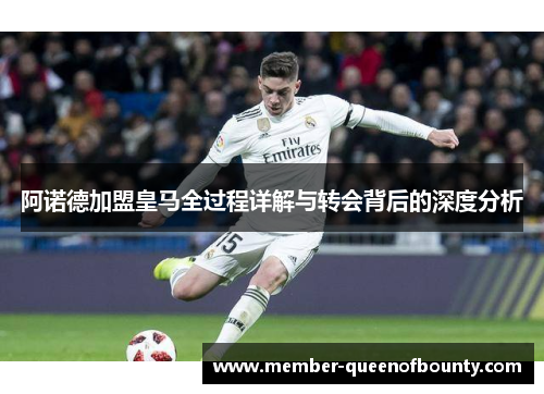阿诺德加盟皇马全过程详解与转会背后的深度分析