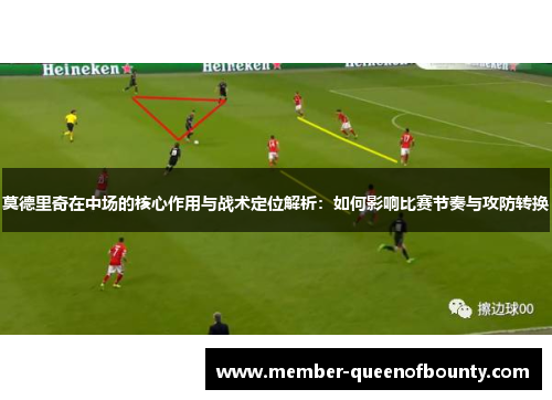 莫德里奇在中场的核心作用与战术定位解析：如何影响比赛节奏与攻防转换