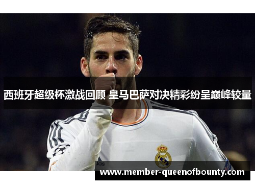 西班牙超级杯激战回顾 皇马巴萨对决精彩纷呈巅峰较量