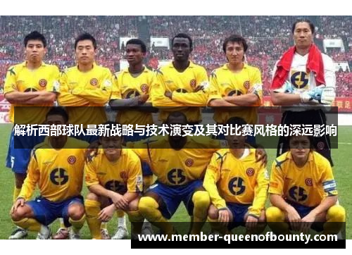 解析西部球队最新战略与技术演变及其对比赛风格的深远影响