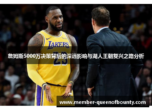 詹姆斯5000万决策背后的深远影响与湖人王朝复兴之路分析
