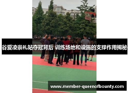 谷爱凌崇礼站夺冠背后 训练场地和设施的支撑作用揭秘 谷爱凌崇礼站夺冠背后 训练场地和设施的支撑作用揭秘
