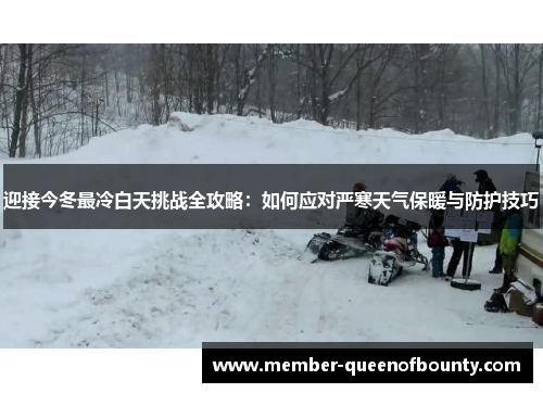 迎接今冬最冷白天挑战全攻略：如何应对严寒天气保暖与防护技巧