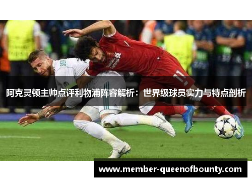 阿克灵顿主帅点评利物浦阵容解析:世界级球员实力与特点剖析 阿克灵顿主帅点评利物浦阵容解析:世界级球员实力与特点剖析