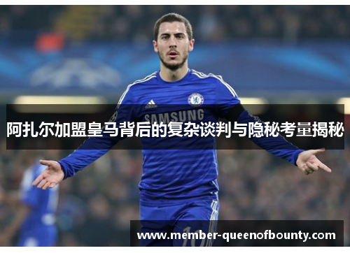 阿扎尔加盟皇马背后的复杂谈判与隐秘考量揭秘 阿扎尔加盟皇马背后的复杂谈判与隐秘考量揭秘