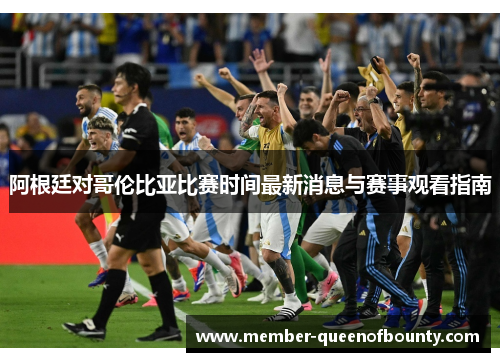 阿根廷对哥伦比亚比赛时间最新消息与赛事观看指南