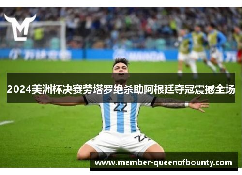 2024美洲杯决赛劳塔罗绝杀助阿根廷夺冠震撼全场
