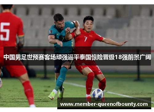 中国男足世预赛客场顽强逼平泰国惊险晋级18强前景广阔