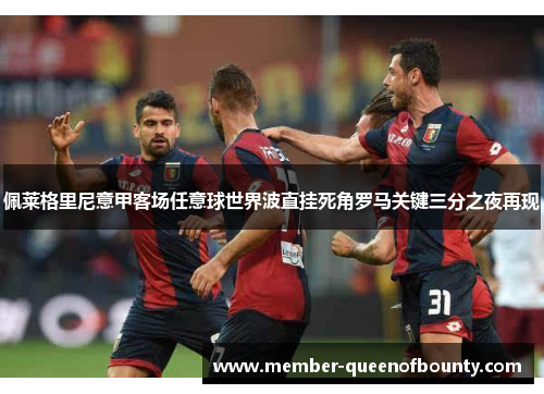 佩莱格里尼意甲客场任意球世界波直挂死角罗马关键三分之夜再现