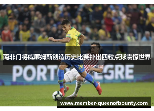 南非门将威廉姆斯创造历史比赛扑出四粒点球震惊世界