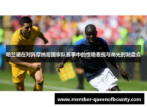 哈兰德在对阵摩纳哥国家队赛事中的惊艳表现与高光时刻盘点