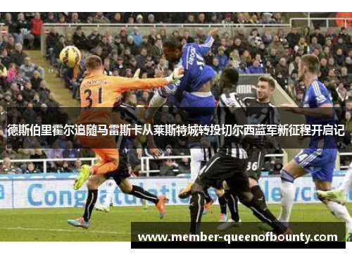 德斯伯里霍尔追随马雷斯卡从莱斯特城转投切尔西蓝军新征程开启记