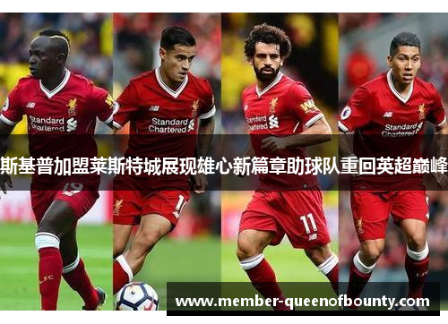斯基普加盟莱斯特城展现雄心新篇章助球队重回英超巅峰