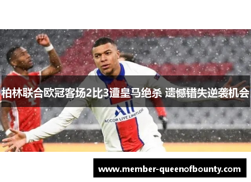 柏林联合欧冠客场2比3遭皇马绝杀 遗憾错失逆袭机会