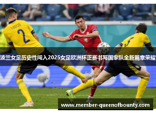 波兰女足历史性闯入2025女足欧洲杯正赛书写国家队全新篇章荣耀