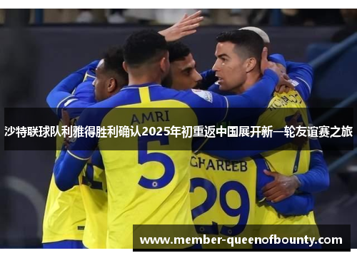 沙特联球队利雅得胜利确认2025年初重返中国展开新一轮友谊赛之旅