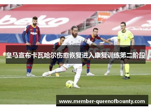 皇马宣布卡瓦哈尔伤愈恢复进入康复训练第二阶段