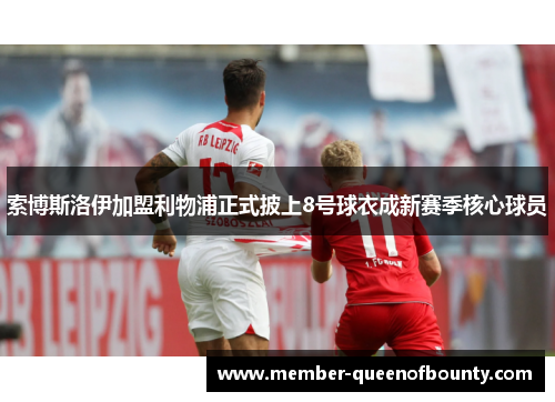 索博斯洛伊加盟利物浦正式披上8号球衣成新赛季核心球员