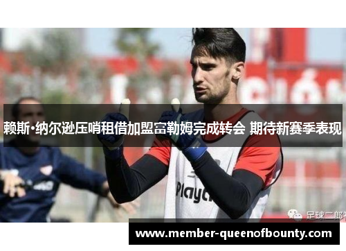 赖斯·纳尔逊压哨租借加盟富勒姆完成转会 期待新赛季表现 赖斯·纳尔逊压哨租借加盟富勒姆完成转会 期待新赛季表现