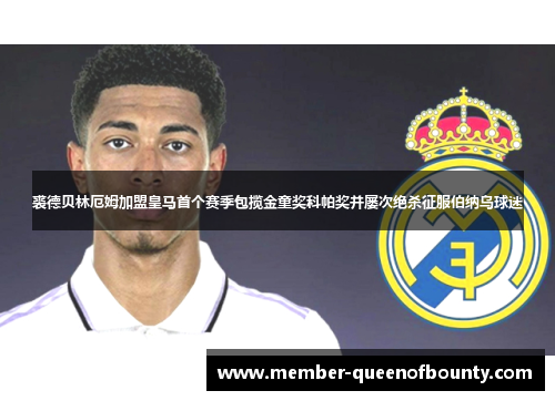 裘德贝林厄姆加盟皇马首个赛季包揽金童奖科帕奖并屡次绝杀征服伯纳乌球迷 裘德贝林厄姆加盟皇马首个赛季包揽金童奖科帕奖并屡次绝杀征服伯纳乌球迷