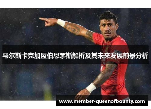 马尔斯卡克加盟伯恩茅斯解析及其未来发展前景分析 马尔斯卡克加盟伯恩茅斯解析及其未来发展前景分析