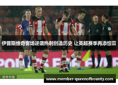 伊普斯维奇客场逆袭热刺创造历史 让英超赛季再添惊喜 伊普斯维奇客场逆袭热刺创造历史 让英超赛季再添惊喜