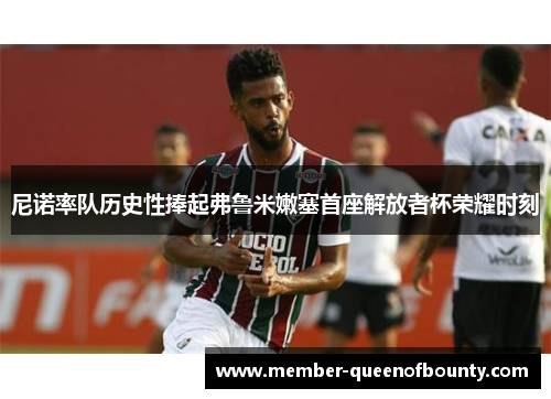 尼诺率队历史性捧起弗鲁米嫩塞首座解放者杯荣耀时刻