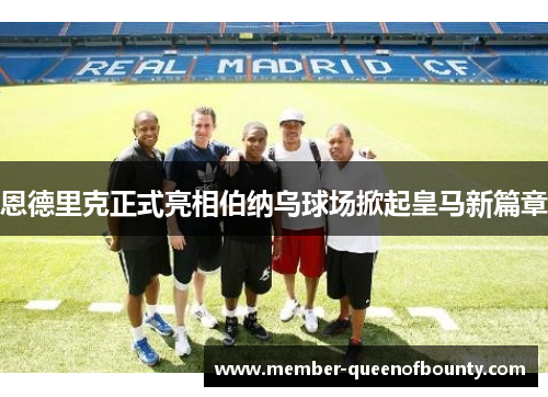 恩德里克正式亮相伯纳乌球场掀起皇马新篇章