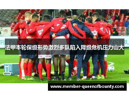 法甲本轮保级形势激烈多队陷入降级危机压力山大