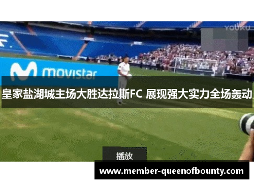 皇家盐湖城主场大胜达拉斯FC 展现强大实力全场轰动