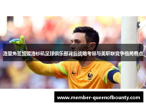 洛里免签加盟洛杉矶足球俱乐部背后战略考量与美职联竞争格局看点