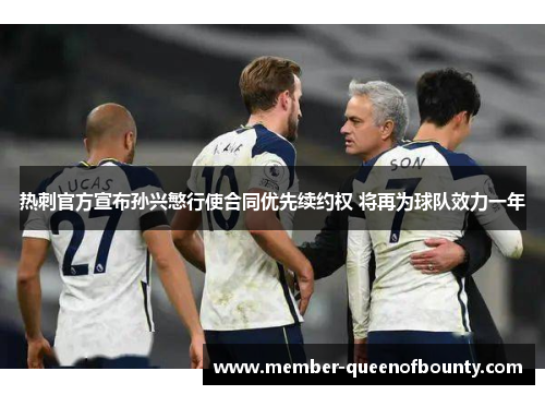 热刺官方宣布孙兴慜行使合同优先续约权 将再为球队效力一年 热刺官方宣布孙兴慜行使合同优先续约权 将再为球队效力一年
