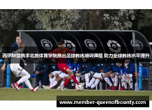 西甲联盟携手北美体育学院推出足球教练培训课程 助力全球教练水平提升 西甲联盟携手北美体育学院推出足球教练培训课程 助力全球教练水平提升