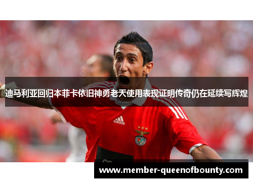 迪马利亚回归本菲卡依旧神勇老天使用表现证明传奇仍在延续写辉煌