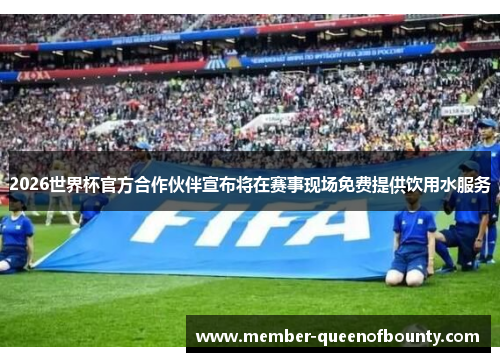 2026世界杯官方合作伙伴宣布将在赛事现场免费提供饮用水服务 2026世界杯官方合作伙伴宣布将在赛事现场免费提供饮用水服务