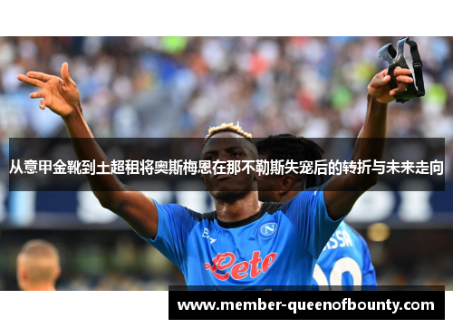 从意甲金靴到土超租将奥斯梅恩在那不勒斯失宠后的转折与未来走向 从意甲金靴到土超租将奥斯梅恩在那不勒斯失宠后的转折与未来走向