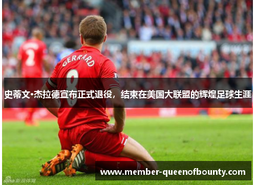 史蒂文·杰拉德宣布正式退役，结束在美国大联盟的辉煌足球生涯