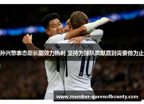 孙兴慜表态愿长期效力热刺 坚持为球队贡献直到需要他为止